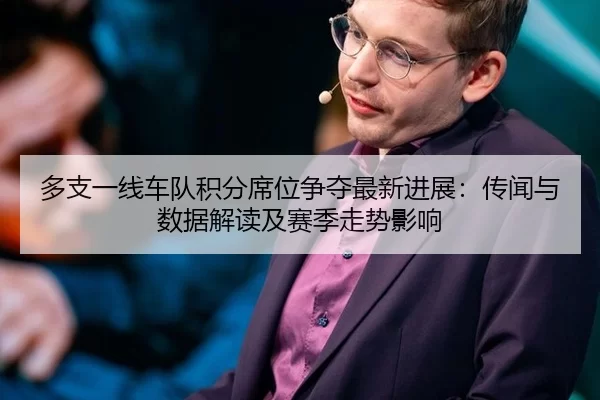 多支一线车队积分席位争夺最新进展：传闻与数据解读及赛季走势影响