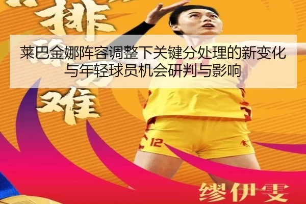 莱巴金娜阵容调整下关键分处理的新变化与年轻球员机会研判与影响