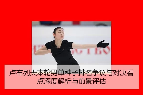 lu-bu-lie-fu-ben-lun-nan-dan-zhong-zi-pai-ming-zheng-yi-yu-dui-jue-kan-dian-shen-du-jie-xi-yu-qian-jing-ping-gu-2-330.jpg